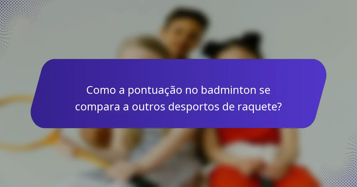 Como a pontuação no badminton se compara a outros desportos de raquete?
