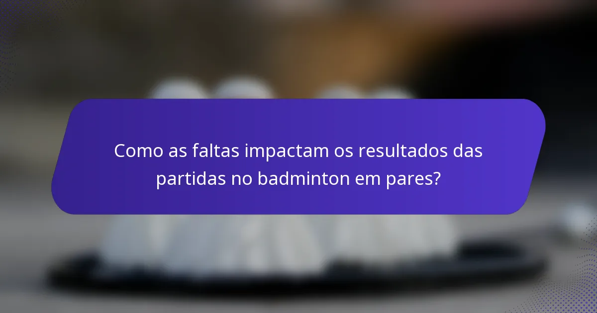 Como as faltas impactam os resultados das partidas no badminton em pares?