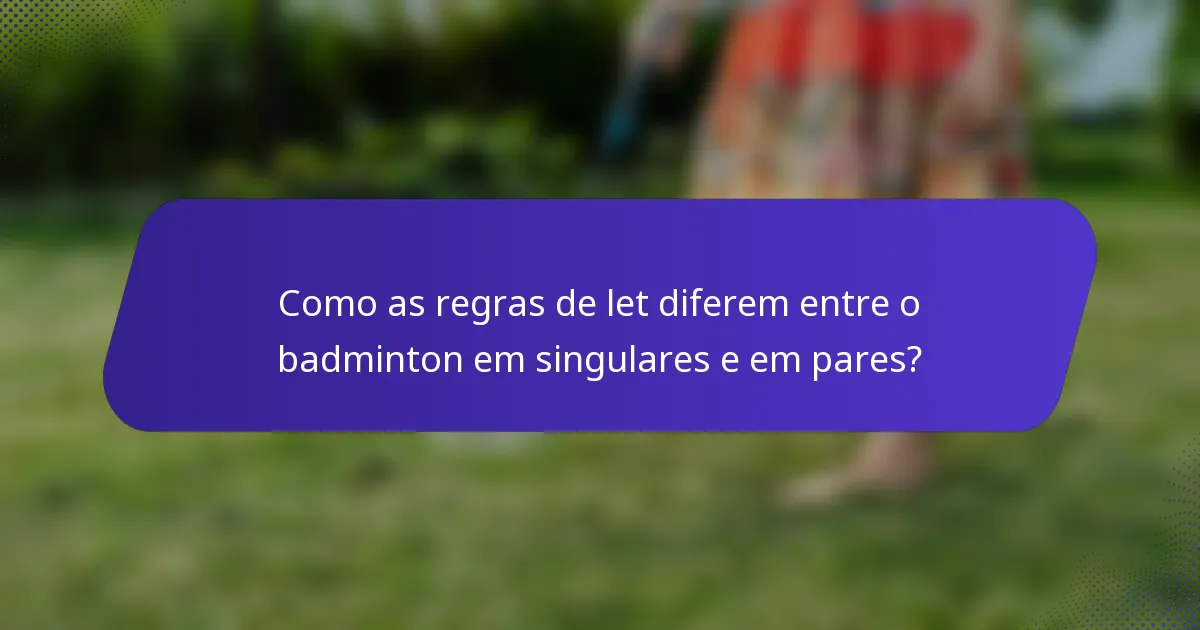 Como as regras de let diferem entre o badminton em singulares e em pares?