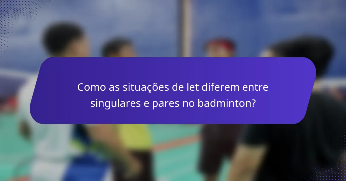 Como as situações de let diferem entre singulares e pares no badminton?