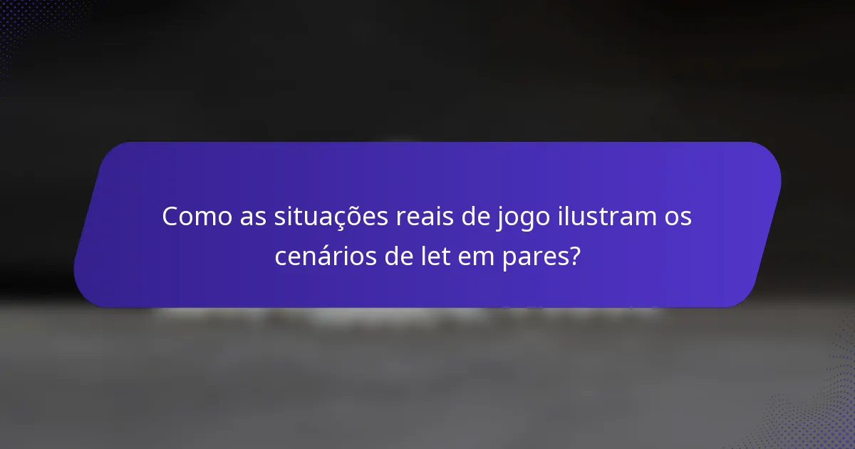 Como as situações reais de jogo ilustram os cenários de let em pares?
