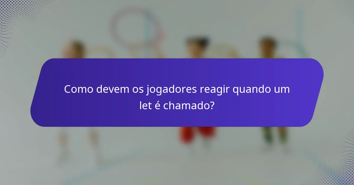 Como devem os jogadores reagir quando um let é chamado?