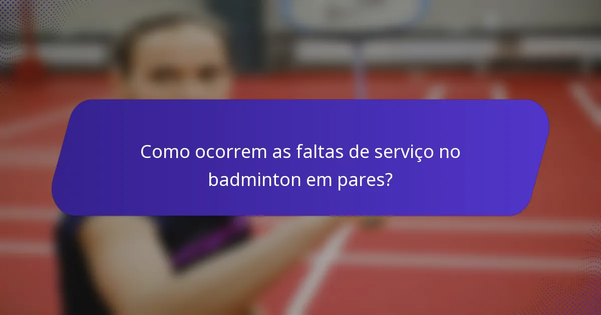 Como ocorrem as faltas de serviço no badminton em pares?
