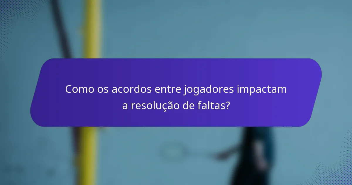 Como os acordos entre jogadores impactam a resolução de faltas?