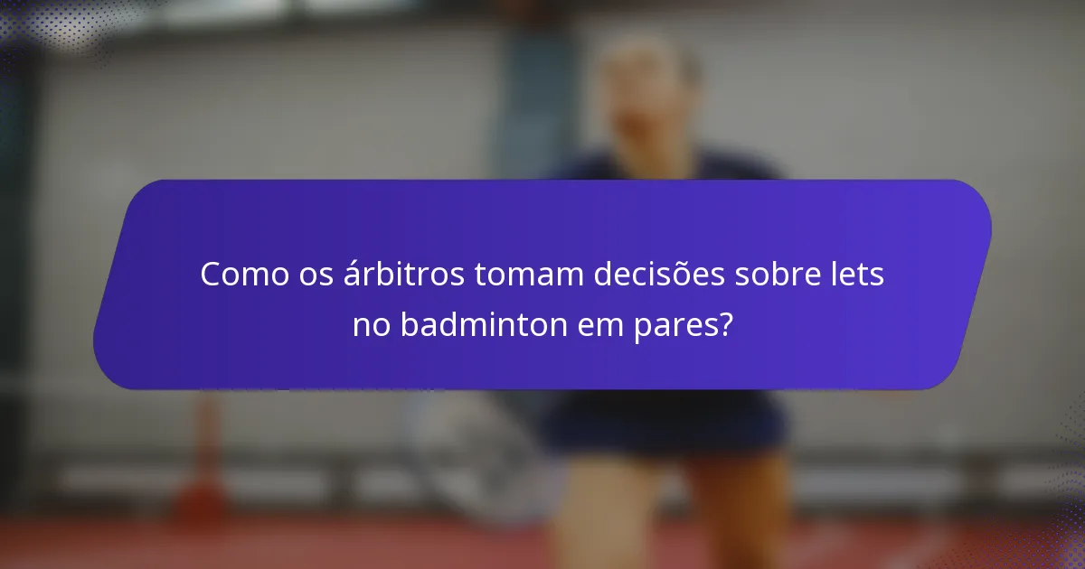 Como os árbitros tomam decisões sobre lets no badminton em pares?