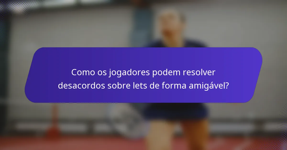 Como os jogadores podem resolver desacordos sobre lets de forma amigável?