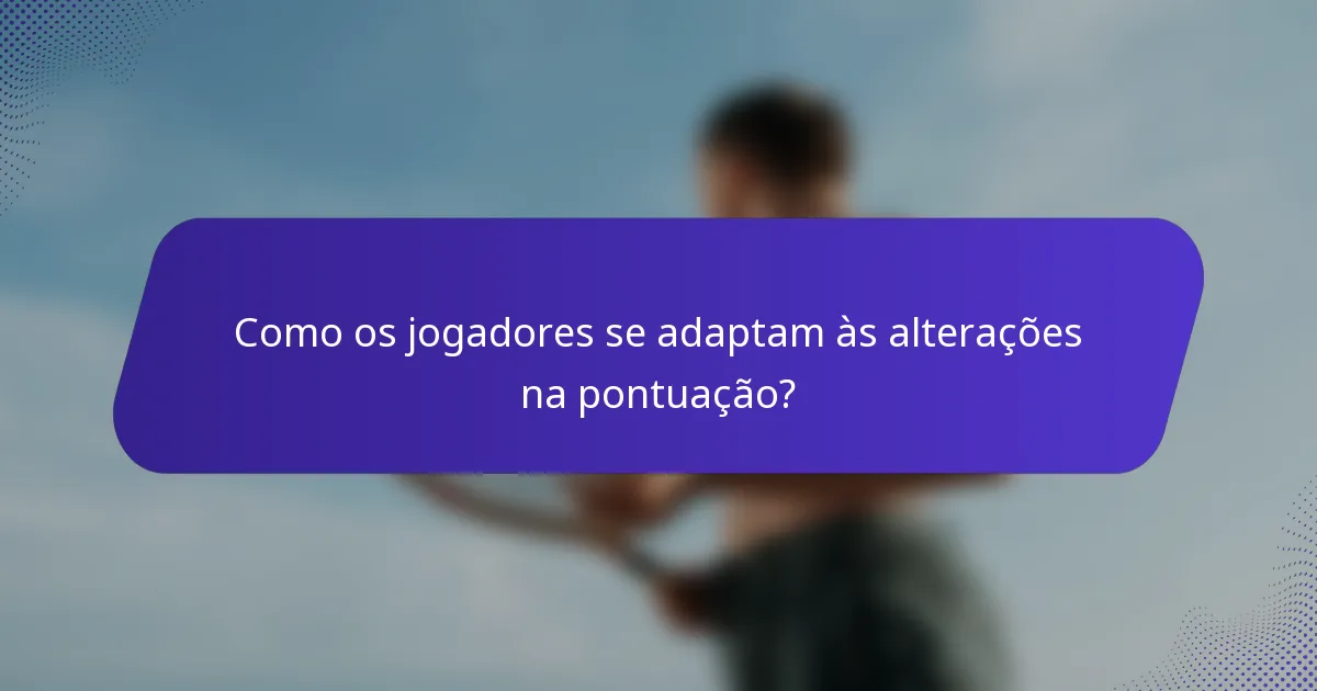 Como os jogadores se adaptam às alterações na pontuação?