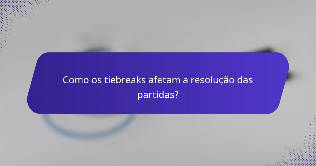 Como os tiebreaks afetam a resolução das partidas?