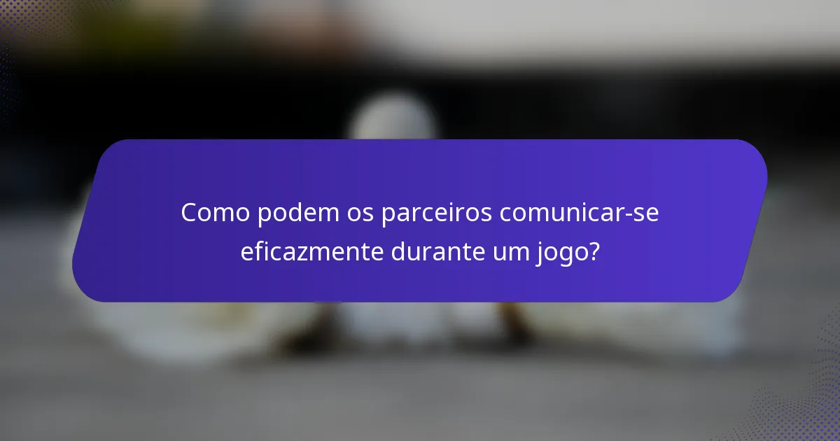 Como podem os parceiros comunicar-se eficazmente durante um jogo?