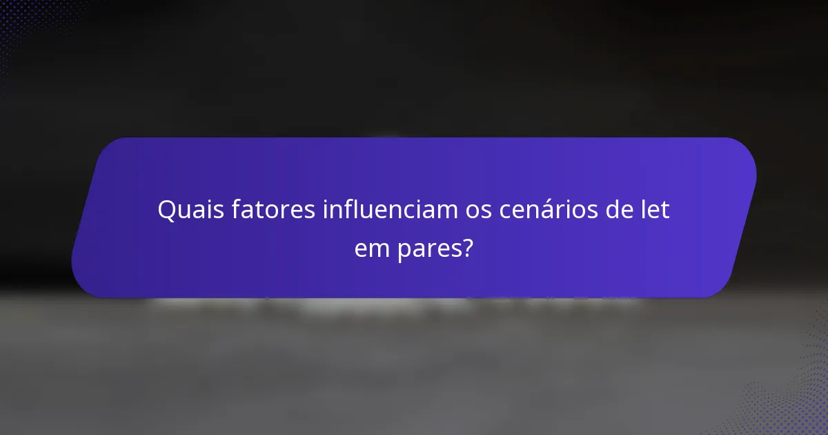 Quais fatores influenciam os cenários de let em pares?
