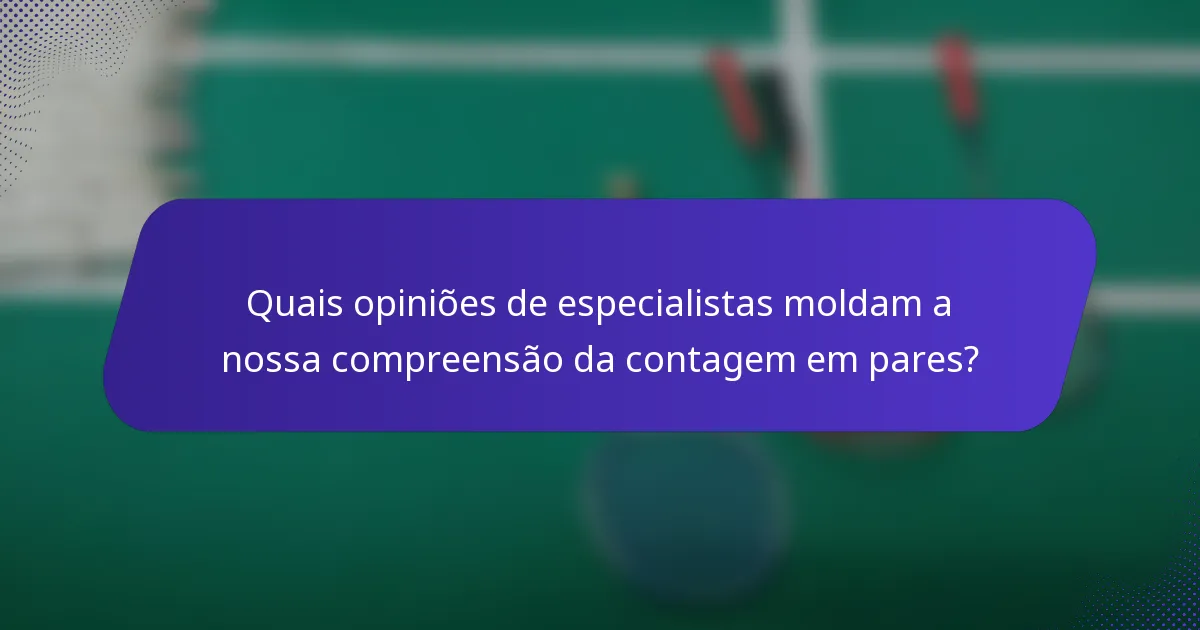 Quais opiniões de especialistas moldam a nossa compreensão da contagem em pares?
