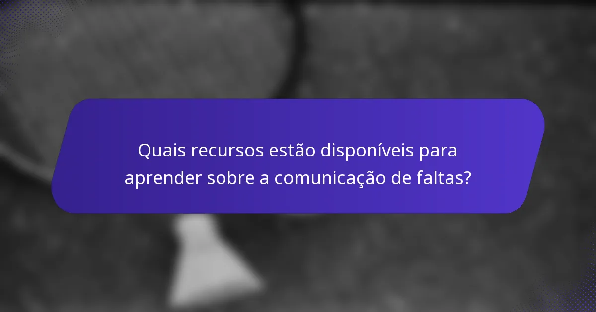 Quais recursos estão disponíveis para aprender sobre a comunicação de faltas?