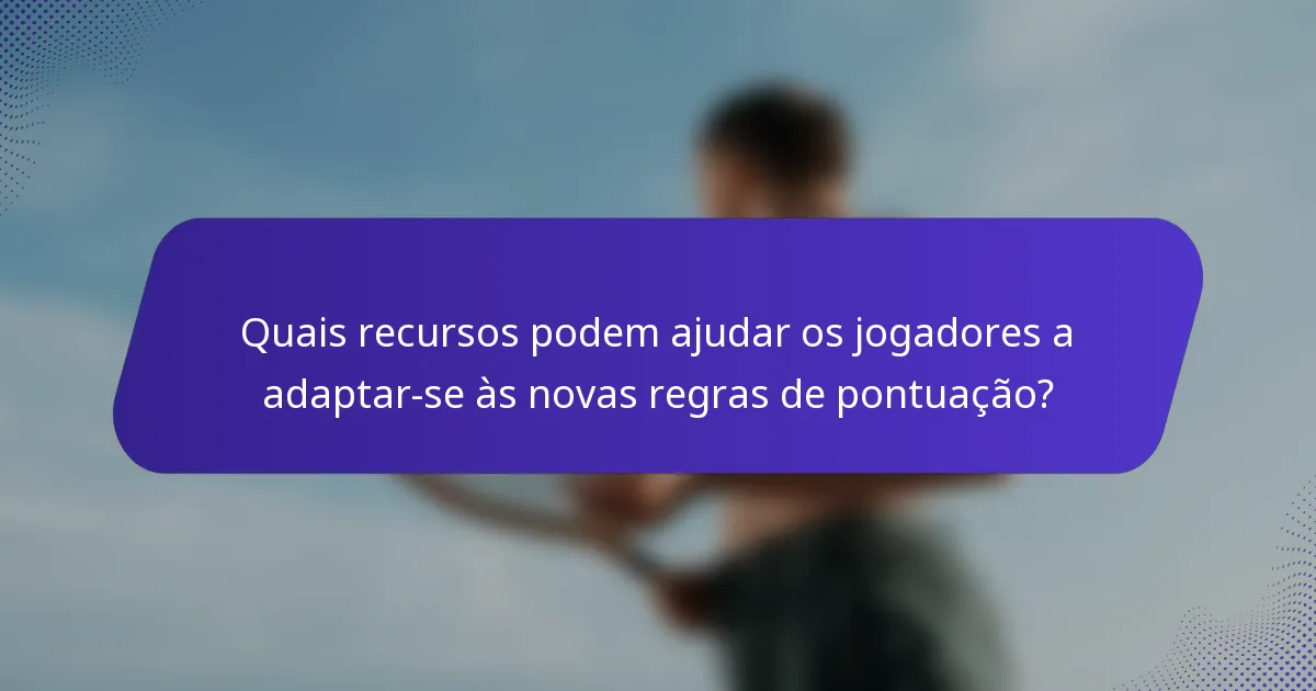 Quais recursos podem ajudar os jogadores a adaptar-se às novas regras de pontuação?