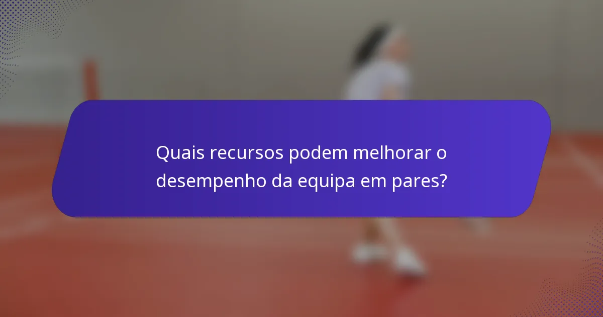 Quais recursos podem melhorar o desempenho da equipa em pares?