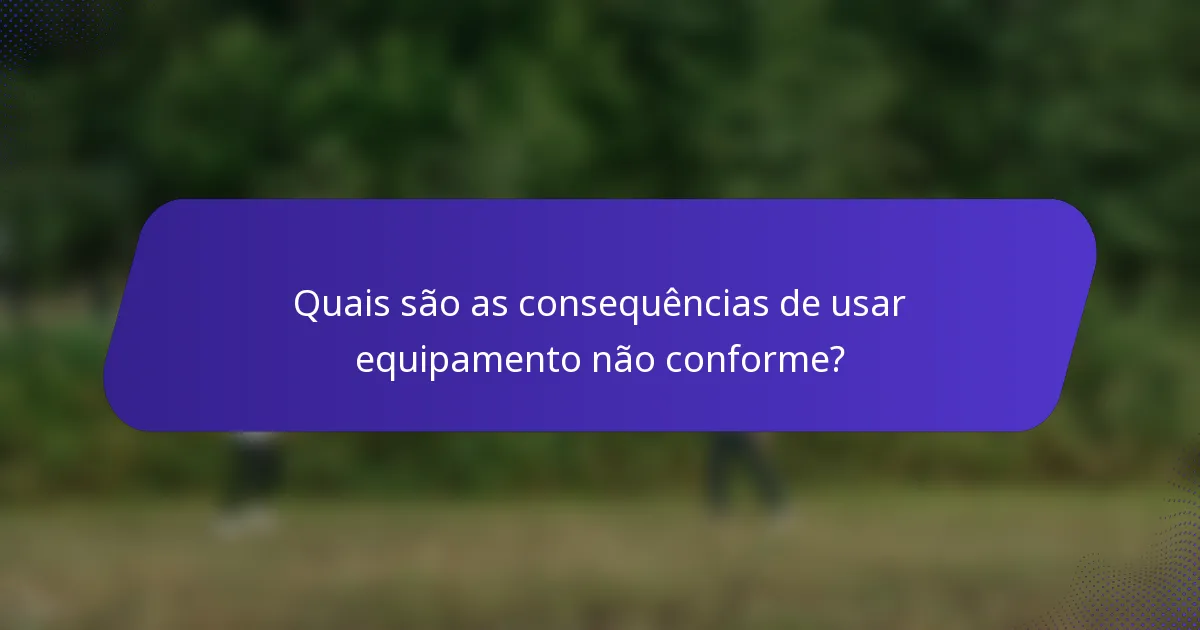 Quais são as consequências de usar equipamento não conforme?