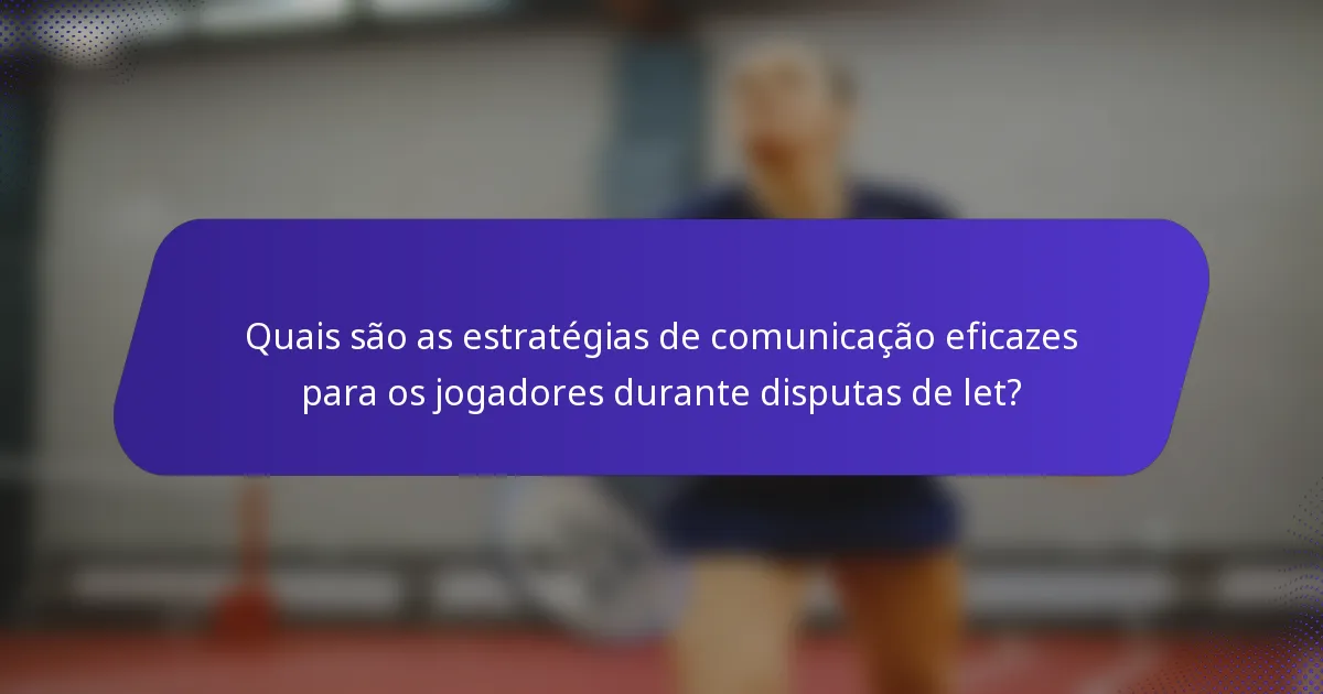 Quais são as estratégias de comunicação eficazes para os jogadores durante disputas de let?