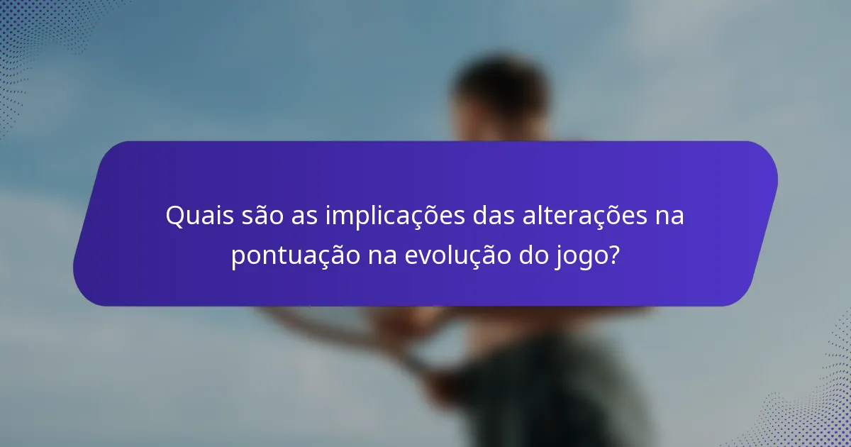 Quais são as implicações das alterações na pontuação na evolução do jogo?