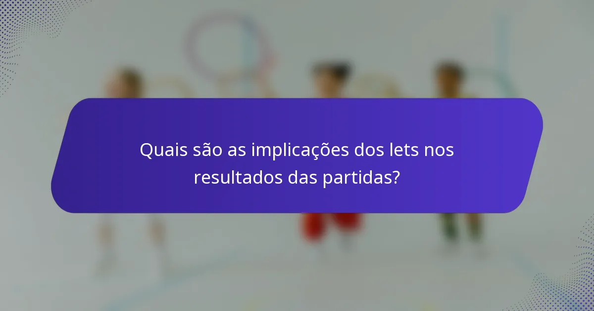 Quais são as implicações dos lets nos resultados das partidas?
