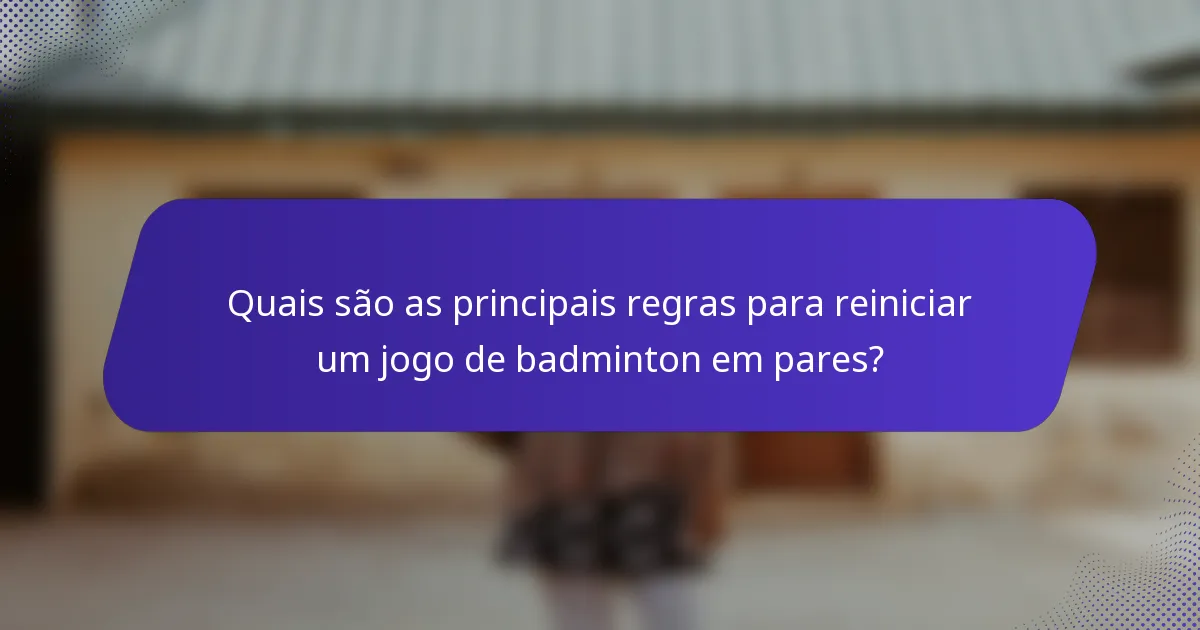 Quais são as principais regras para reiniciar um jogo de badminton em pares?