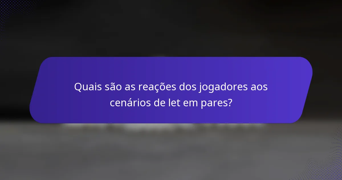 Quais são as reações dos jogadores aos cenários de let em pares?