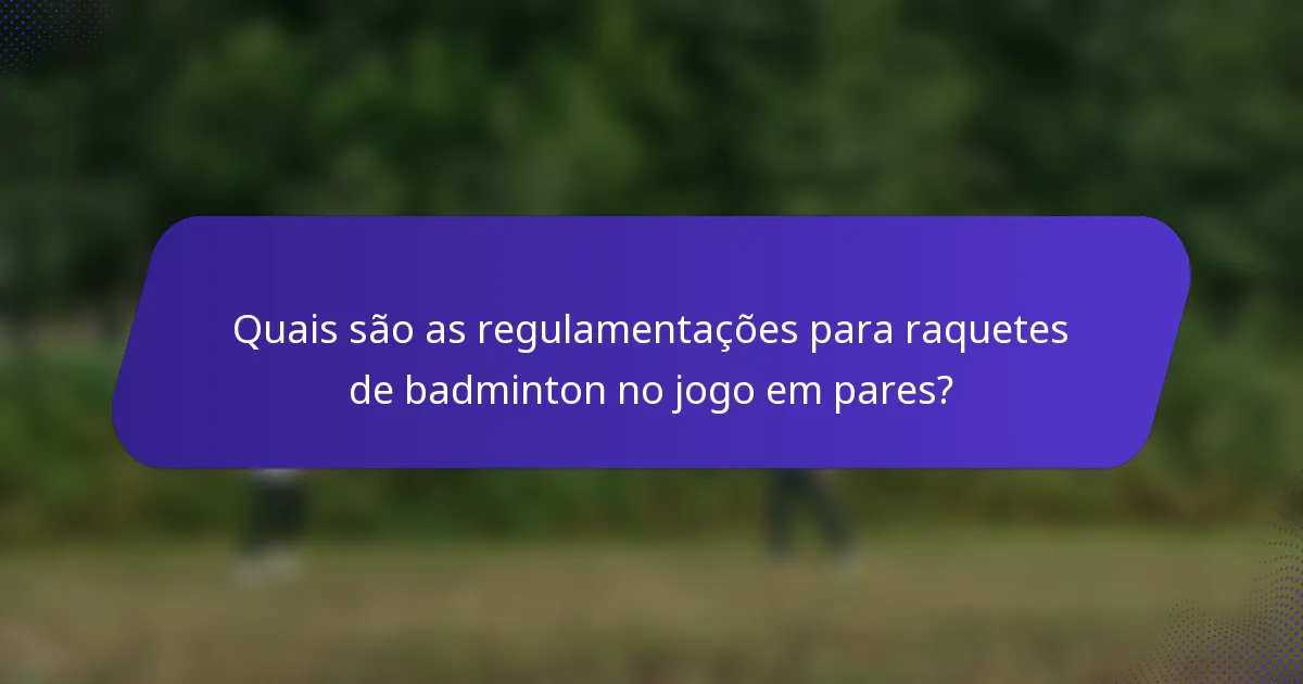 Quais são as regulamentações para raquetes de badminton no jogo em pares?
