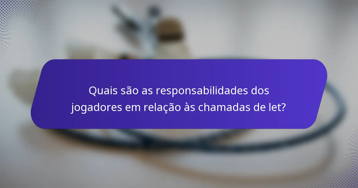 Quais são as responsabilidades dos jogadores em relação às chamadas de let?