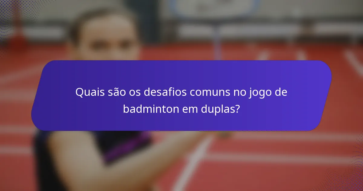 Quais são os desafios comuns no jogo de badminton em duplas?