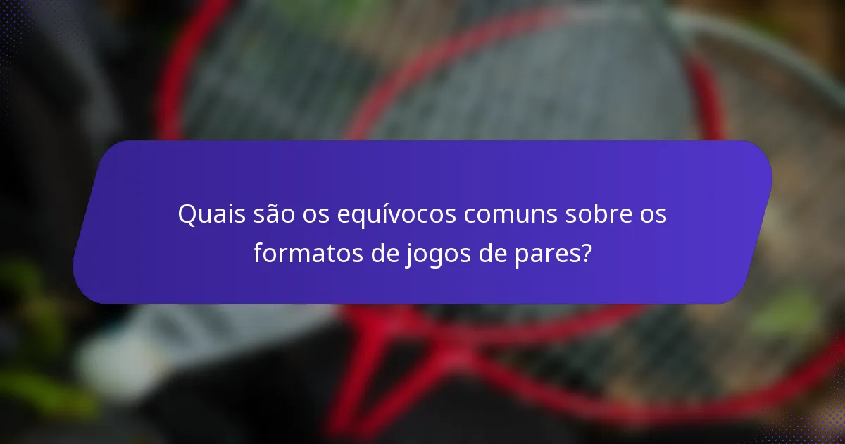 Quais são os equívocos comuns sobre os formatos de jogos de pares?