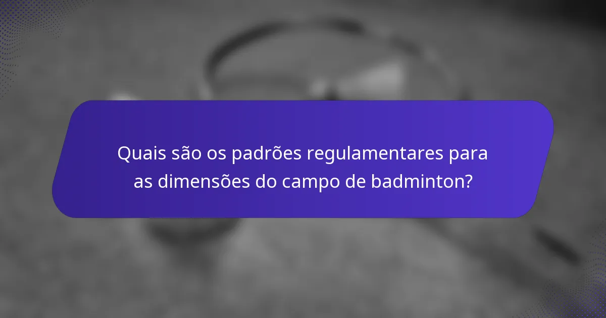 Quais são os padrões regulamentares para as dimensões do campo de badminton?